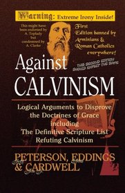 Against Calvinism: Logical Arguments to Disprove the Doctrines of Grace