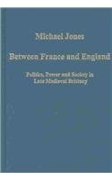 Between France and England: Politics, Power, and Society in Late Medieval Brittany (Variorum Collected Studies Series, 769)
