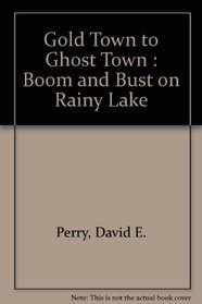 Gold Town to Ghost Town : Boom and Bust on Rainy Lake