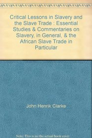 Critical Lessons in Slavery and the Slave Trade : Essential Studies & Commentaries on Slavery, in General, & the African Slave Trade in Particular