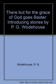 There but for the grace of God goes Baxter: Introducing stories by P. G. Wodehouse