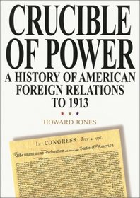 Crucible of Power: A History of American Foreign Relations to 1913 : A History of American Foreign Relations to 1913