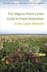The Tallgrass Prairie Center Guide to Prairie Restoration in the Upper Midwest (Bur Oak Guide)