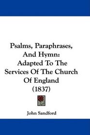 Psalms, Paraphrases, And Hymn: Adapted To The Services Of The Church Of England (1837)