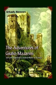 The Adventures Of Giulio Mazarini: Servant -- Diplomat -- Cardinal -- Ruler Of France