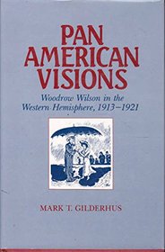 Pan American Visions: Woodrow Wilson and the Western Hemisphere, 1913-1921