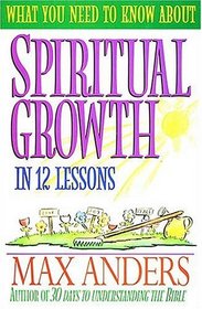 What You Need to Know About Spiritual Growth in 12 Lessons : The What You Need To Know Study Guide Series (What You Need to Know About)