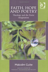 Faith, Hope and Poetry: Theology and the Poetic Imagination (Ashgate Studies in Theology, Imagination and the Arts)