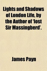 Lights and Shadows of London Life, by the Author of 'lost Sir Massingberd'.