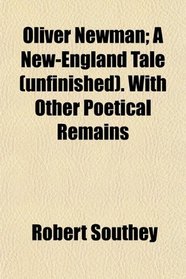 Oliver Newman; A New-England Tale (unfinished). With Other Poetical Remains