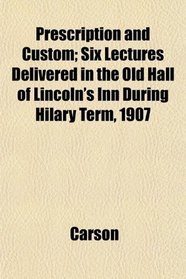 Prescription and Custom; Six Lectures Delivered in the Old Hall of Lincoln's Inn During Hilary Term, 1907