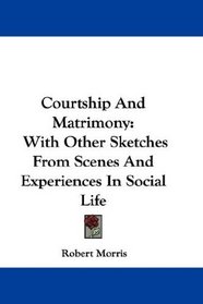 Courtship And Matrimony: With Other Sketches From Scenes And Experiences In Social Life