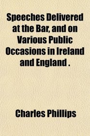 Speeches Delivered at the Bar, and on Various Public Occasions in Ireland and England .
