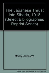 The Japanese Thrust into Siberia, 1918 (Select Bibliographies Reprint Series)