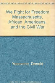 We Fight for Freedom Massachusetts, African  Americans, and the Civil War