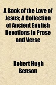 A Book of the Love of Jesus; A Collection of Ancient English Devotions in Prose and Verse
