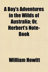 A Boy's Adventures in the Wilds of Australia; Or, Herbert's Note-Book