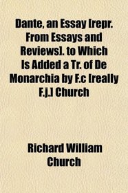 Dante, an Essay [repr. From Essays and Reviews]. to Which Is Added a Tr. of De Monarchia by F.c [really F.j.] Church
