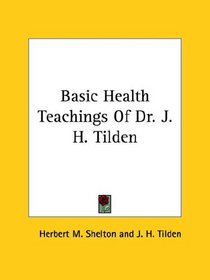 Basic Health Teachings Of Dr. J. H. Tilden (Kessinger Publishing's Rare Reprints)