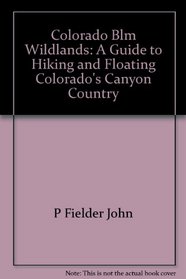 Colorado BLM wildlands: A guide to hiking & floating Colorado's canyon country