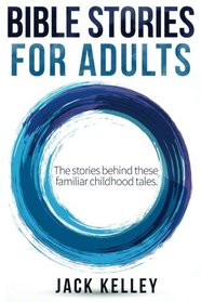 Bible Stories For Adults: The Stories Behind These Familiar Childhood Tales