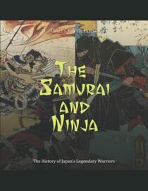The Samurai and Ninja: The History of Japan?s Legendary Warriors