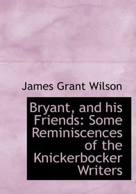 Bryant, and his Friends: Some Reminiscences of the Knickerbocker Writers