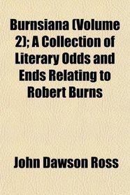 Burnsiana (Volume 2); A Collection of Literary Odds and Ends Relating to Robert Burns
