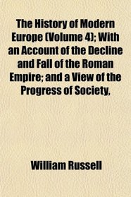 The History of Modern Europe (Volume 4); With an Account of the Decline and Fall of the Roman Empire; and a View of the Progress of Society,