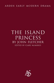 The Island Princess. John Fletcher (Arden Early Modern Drama)