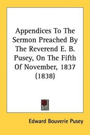 Appendices To The Sermon Preached By The Reverend E. B. Pusey, On The Fifth Of November, 1837 (1838)