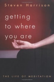 Getting to Where You Are : The Life of Meditation