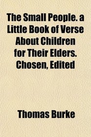 The Small People. a Little Book of Verse About Children for Their Elders. Chosen, Edited