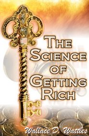 The Science of Getting Rich: Wallace D. Wattles' Legendary Guide to Financial Success through Creative Thought and Smart Planning