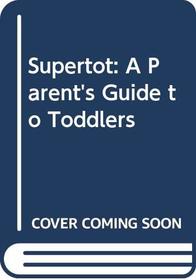 Supertot: A Parent's Guide to Toddlers