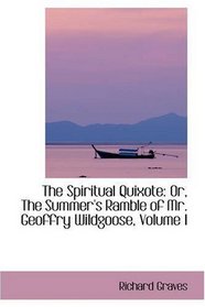 The Spiritual Quixote: Or, The Summer's Ramble of Mr. Geoffry Wildgoose, Volume I