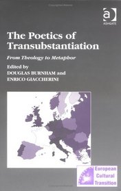 The Poetics Of Transubstantiation: From Theology To Metaphor (Studies in European Cultural Transition)