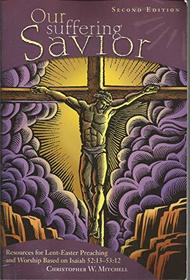 Our Suffering Savior: Resources for Lent and Easter Preaching and Worship Based on Isaiah 52:13-53:12