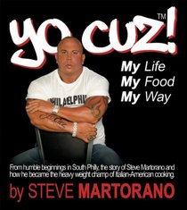 Yo Cuz! My Life My Food My Way: From Humble Beginnings in South Phily, the Story of Steve Martorano and How He Became the Heavy Weight Champ of Italian-american Cooking.