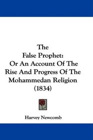 The False Prophet: Or An Account Of The Rise And Progress Of The Mohammedan Religion (1834)