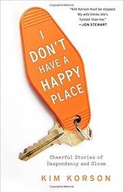 I Don't Have a Happy Place: Cheerful Stories of Despondency and Gloom