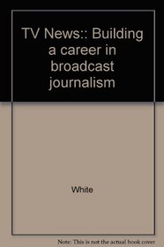 TV News: Building a Career in Broadcast Journalism