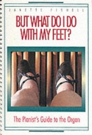 But What Do I Do With My Feet?: The Pianist's Guide to the Organ