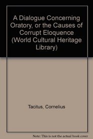 A Dialogue Concerning Oratory, or the Causes of Corrupt Eloquence (World Cultural Heritage Library)