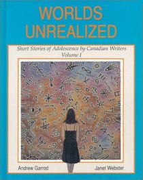 Worlds Unrealized : Short Stories of Adolescence by Canadian Writers Vol. 1