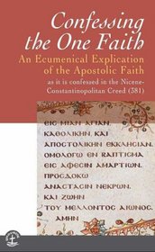 Confessing the One Faith: An Ecumenical Explication of the Apostolic Faith As It Is Confessed in the Nicene-Constantinopolitan Creed (Risk Book Series)