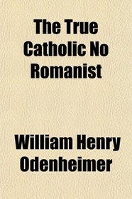 The True Catholic No Romanist