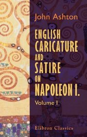 English Caricature and Satire on Napoleon I: Volume 1