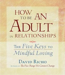 How to Be an Adult in Relationships: The Five Keys to Mindful Loving