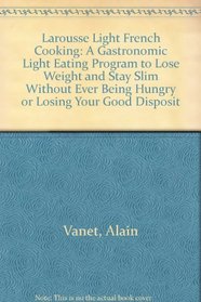 Larousse Light French Cooking: A Gastronomic Light Eating Program to Lose Weight and Stay Slim Without Ever Being Hungry or Losing Your Good Disposit